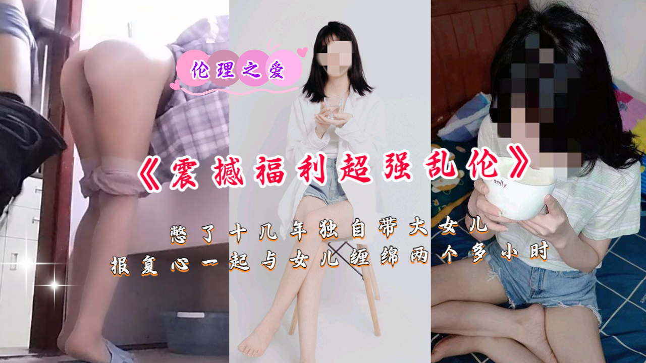 《震撼福利超强乱伦》憋了十几年独自带大女儿-put