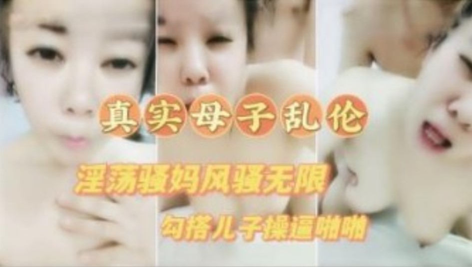 真实母子乱伦 淫荡骚妈喝醉勾引儿子草逼  高清露脸对白清晰满嘴骚话不断-put