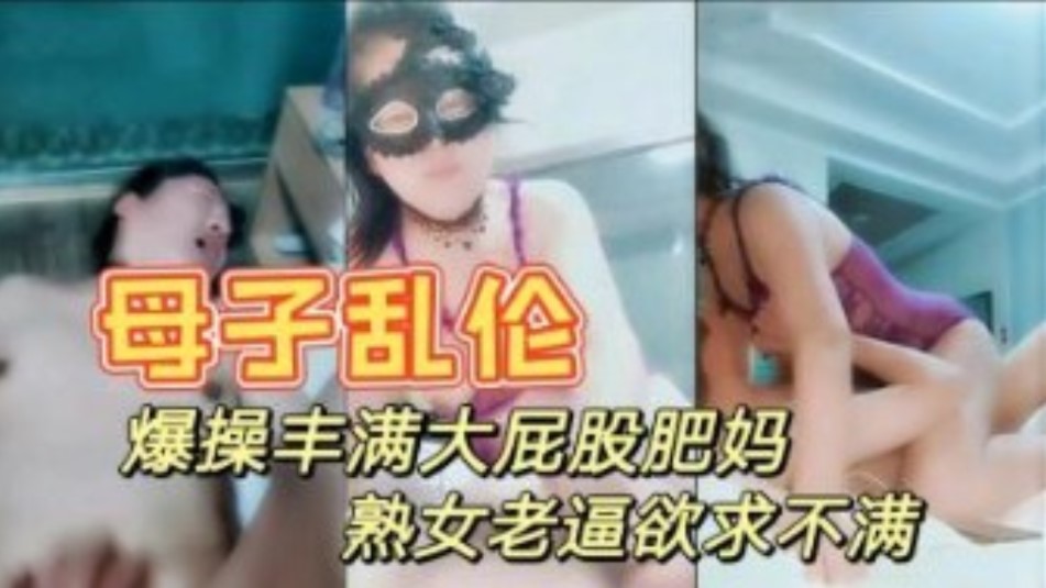 真是母子乱伦 暴躁打屁股妈妈 情趣内衣性感迷人 大奶肥逼儿子快进来-put