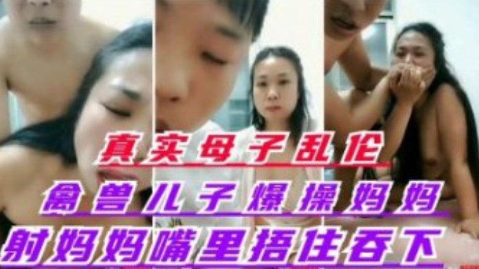 真实母子乱伦   禽兽儿子爆操丝袜妈妈  射妈妈嘴里捂住嘴让妈妈吞了-put