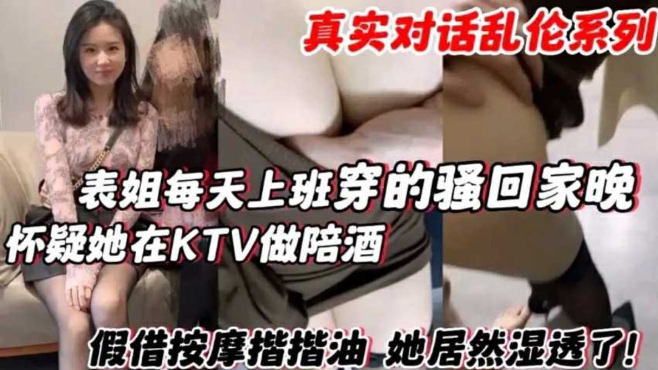 表姐每天上班穿的骚回家晚 怀疑他在KTV做陪酒，假借按摩揩油她居然湿透了-put