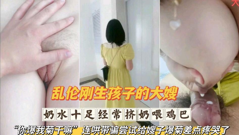 乱伦刚生完孩子的大嫂  奶水十足经常挤奶喂鸡巴 连哄带骗尝试给嫂子爆菊差点疼哭了第二部