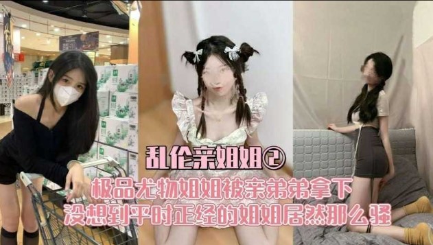 乱伦亲姐姐  极品尤物姐姐被弟弟拿下  没想到平时正经的姐姐居然那么骚-put