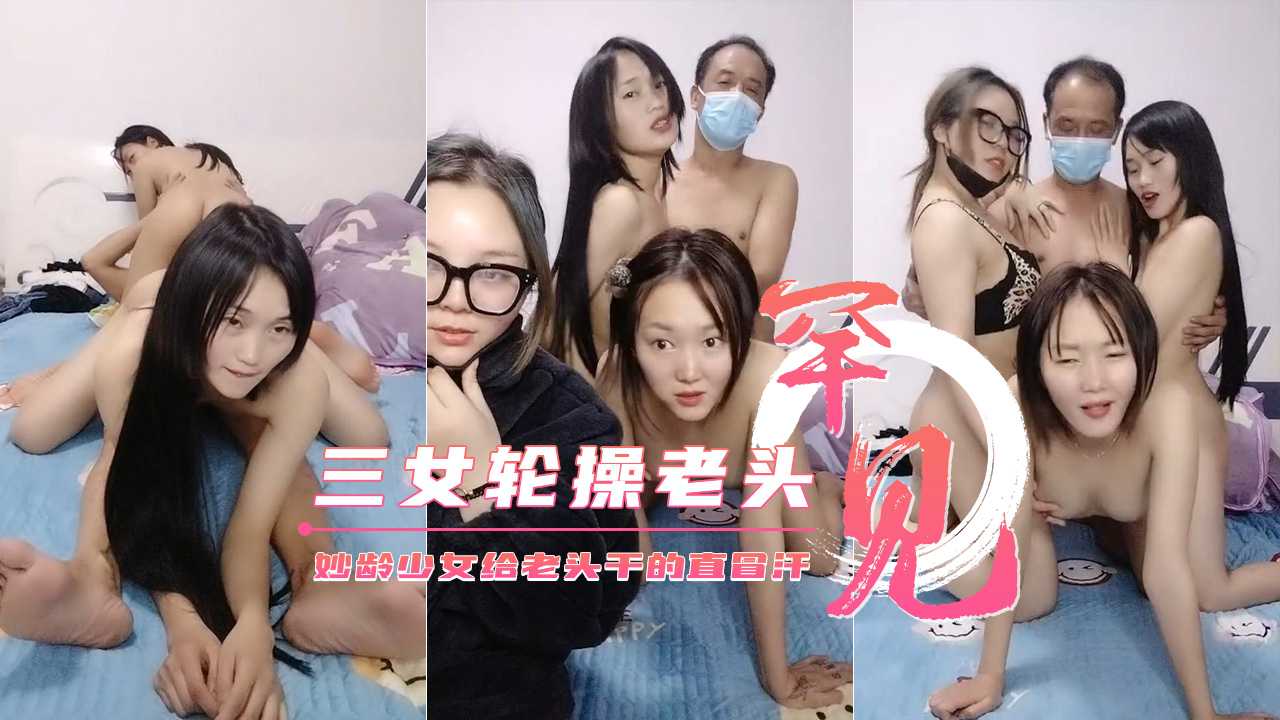 【三个妙龄少女轮草干爹】给老头干的直冒汗不要错过【亚洲一日韩中文字幕视频】