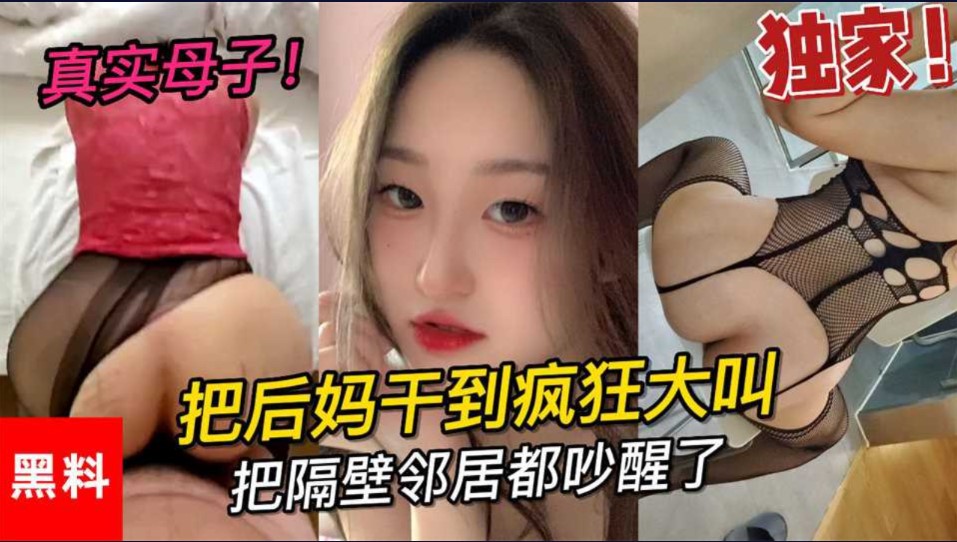 乱伦  真是母子   大学小伙把后妈干到疯狂大叫    把邻居都吵醒了-put