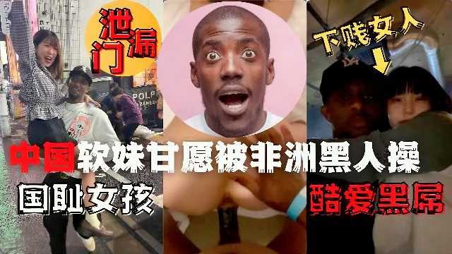 泄露门中国软妹甘愿被非洲黑人操-put