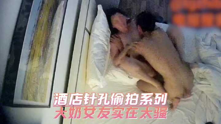 酒店针孔偷拍大奶女友实在太骚【javaHDvideo】