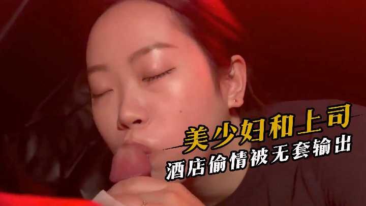 (八区)美少妇和上司酒店偷情被无套输出