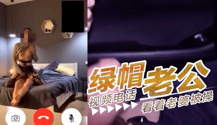 绿帽老公视频电话看着老婆被操